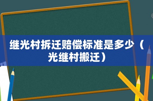 繼光村拆遷賠償標(biāo)準(zhǔn)是多少（光繼村搬遷）