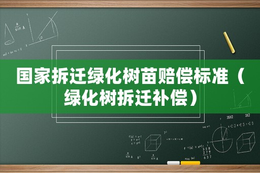 國(guó)家拆遷綠化樹苗賠償標(biāo)準(zhǔn)（綠化樹拆遷補(bǔ)償）