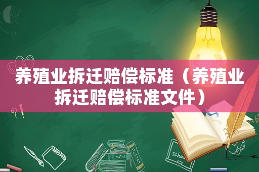 養(yǎng)殖業(yè)拆遷賠償標(biāo)準(zhǔn)（養(yǎng)殖業(yè)拆遷賠償標(biāo)準(zhǔn)文件）