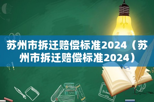 蘇州市拆遷賠償標(biāo)準(zhǔn)2024（蘇州市拆遷賠償標(biāo)準(zhǔn)2024）