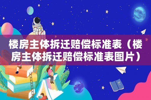 樓房主體拆遷賠償標(biāo)準(zhǔn)表（樓房主體拆遷賠償標(biāo)準(zhǔn)表圖片）
