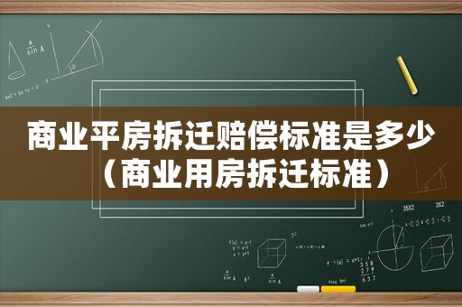 商業(yè)平房拆遷賠償標準是多少（商業(yè)用房拆遷標準）