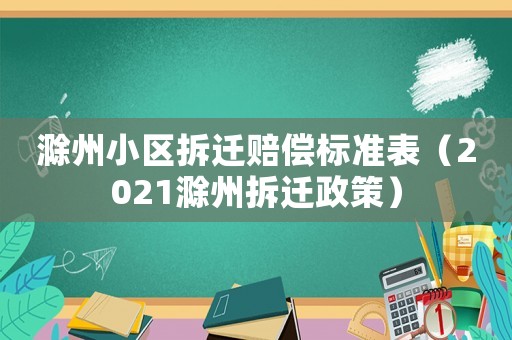 滁州小區(qū)拆遷賠償標(biāo)準(zhǔn)表（2021滁州拆遷政策）
