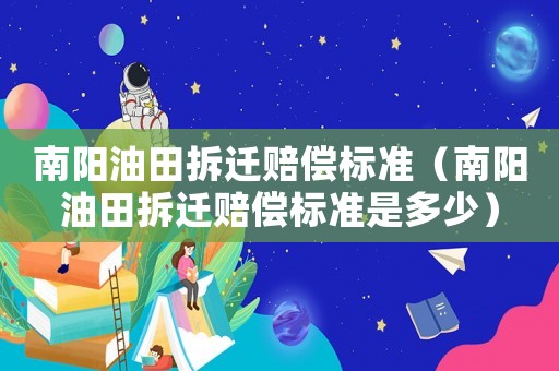 南陽油田拆遷賠償標(biāo)準(zhǔn)（南陽油田拆遷賠償標(biāo)準(zhǔn)是多少）