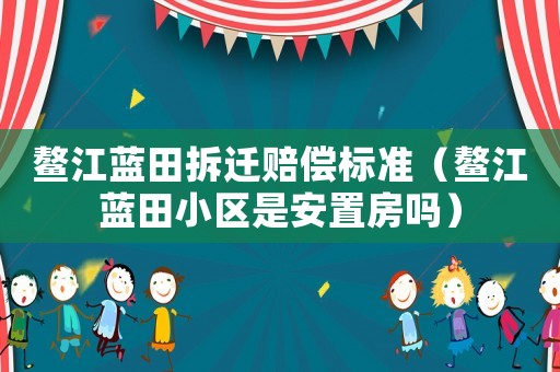 鰲江藍(lán)田拆遷賠償標(biāo)準(zhǔn)（鰲江藍(lán)田小區(qū)是安置房嗎）