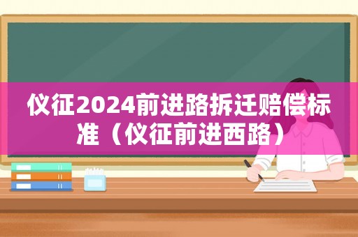 儀征2024前進(jìn)路拆遷賠償標(biāo)準(zhǔn)（儀征前進(jìn)西路）