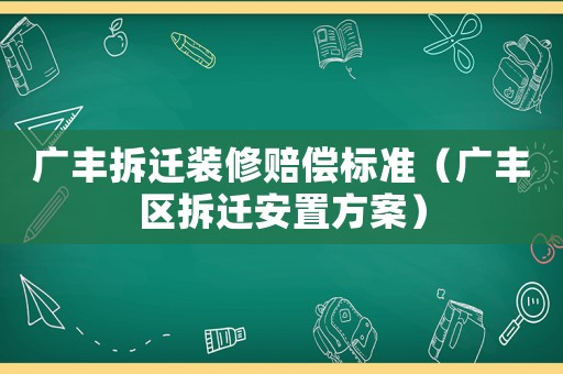 廣豐拆遷裝修賠償標(biāo)準(zhǔn)（廣豐區(qū)拆遷安置方案）