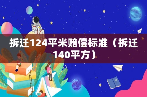 拆遷124平米賠償標準（拆遷140平方）