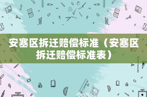 安塞區(qū)拆遷賠償標準（安塞區(qū)拆遷賠償標準表）