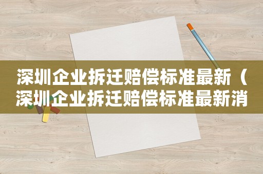 深圳企業(yè)拆遷賠償標準最新（深圳企業(yè)拆遷賠償標準最新消息）