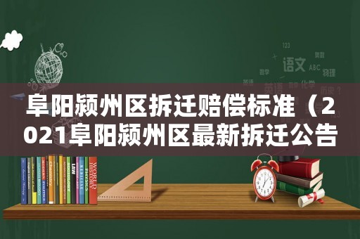 阜陽潁州區(qū)拆遷賠償標準（2021阜陽潁州區(qū)最新拆遷公告）