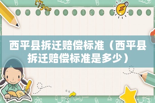 西平縣拆遷賠償標(biāo)準(zhǔn)（西平縣拆遷賠償標(biāo)準(zhǔn)是多少）