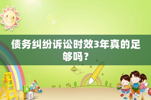 債務(wù)糾紛訴訟時(shí)效3年真的足夠嗎？