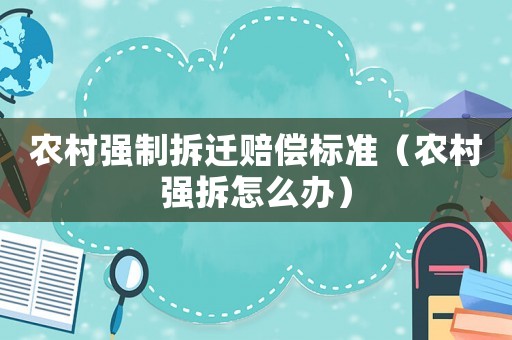 農(nóng)村強(qiáng)制拆遷賠償標(biāo)準(zhǔn)（農(nóng)村強(qiáng)拆怎么辦）
