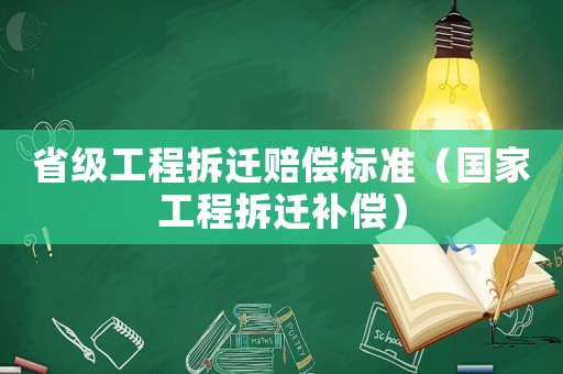 省級工程拆遷賠償標(biāo)準(zhǔn)（國家工程拆遷補(bǔ)償）