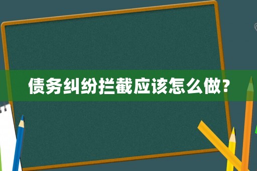 債務(wù)糾紛攔截應(yīng)該怎么做？