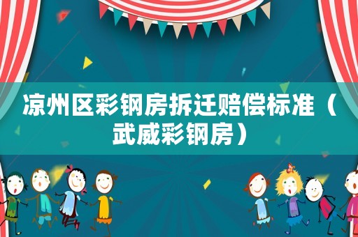 涼州區(qū)彩鋼房拆遷賠償標準（武威彩鋼房）