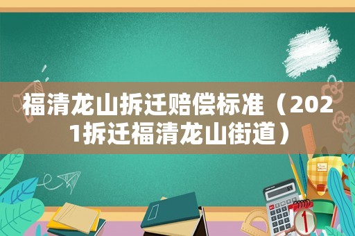 福清龍山拆遷賠償標(biāo)準(zhǔn)（2021拆遷福清龍山街道）
