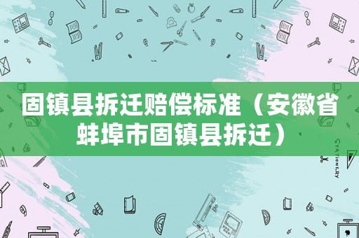 固鎮(zhèn)縣拆遷賠償標(biāo)準(zhǔn)（安徽省蚌埠市固鎮(zhèn)縣拆遷）