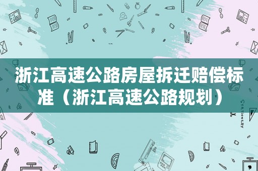浙江高速公路房屋拆遷賠償標(biāo)準(zhǔn)（浙江高速公路規(guī)劃）