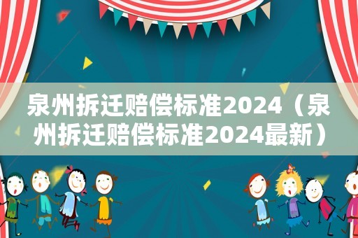 泉州拆遷賠償標(biāo)準2024（泉州拆遷賠償標(biāo)準2024最新）