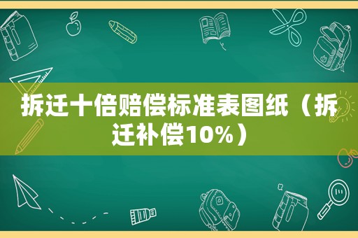 拆遷十倍賠償標(biāo)準(zhǔn)表圖紙（拆遷補(bǔ)償10%）