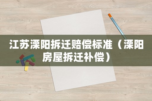 江蘇溧陽拆遷賠償標(biāo)準(zhǔn)（溧陽房屋拆遷補(bǔ)償）