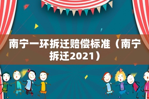 南寧一環(huán)拆遷賠償標(biāo)準(zhǔn)（南寧拆遷2021）