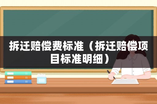 拆遷賠償費(fèi)標(biāo)準(zhǔn)（拆遷賠償項目標(biāo)準(zhǔn)明細(xì)）