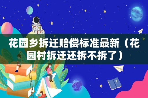 花園鄉(xiāng)拆遷賠償標準最新（花園村拆遷還拆不拆了）
