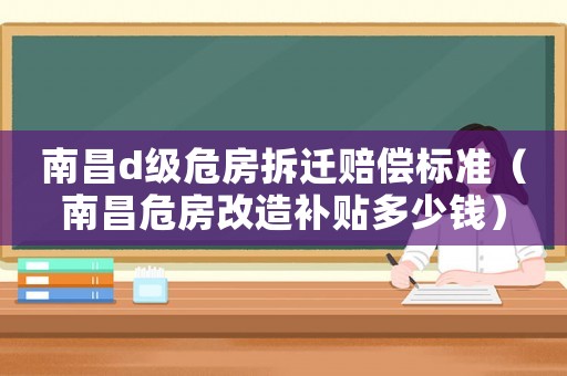 南昌d級危房拆遷賠償標準（南昌危房改造補貼多少錢）