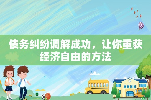 債務(wù)糾紛調(diào)解成功，讓你重獲經(jīng)濟(jì)自由的方法