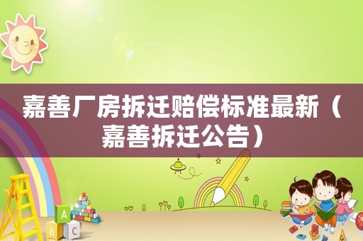嘉善廠房拆遷賠償標(biāo)準(zhǔn)最新（嘉善拆遷公告）