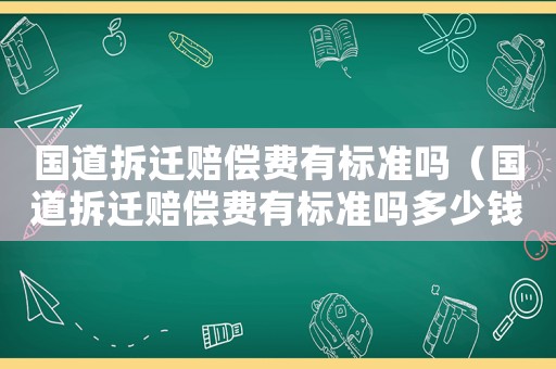 國道拆遷賠償費有標準嗎（國道拆遷賠償費有標準嗎多少錢）