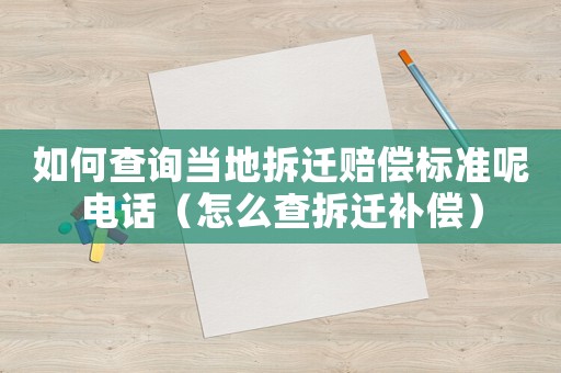 如何查詢當(dāng)?shù)夭疬w賠償標(biāo)準(zhǔn)呢電話（怎么查拆遷補(bǔ)償）