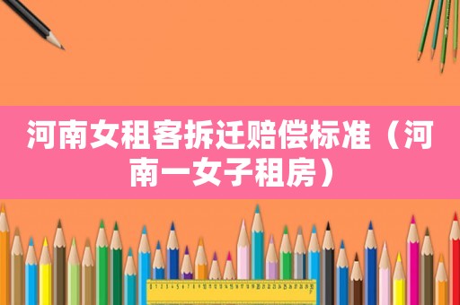 河南女租客拆遷賠償標(biāo)準(zhǔn)（河南一女子租房）