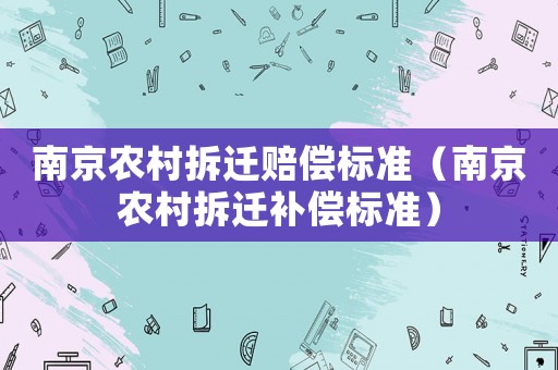 南京農(nóng)村拆遷賠償標(biāo)準(zhǔn)（南京農(nóng)村拆遷補(bǔ)償標(biāo)準(zhǔn)）