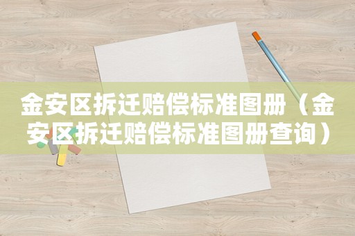 金安區(qū)拆遷賠償標(biāo)準(zhǔn)圖冊（金安區(qū)拆遷賠償標(biāo)準(zhǔn)圖冊查詢）
