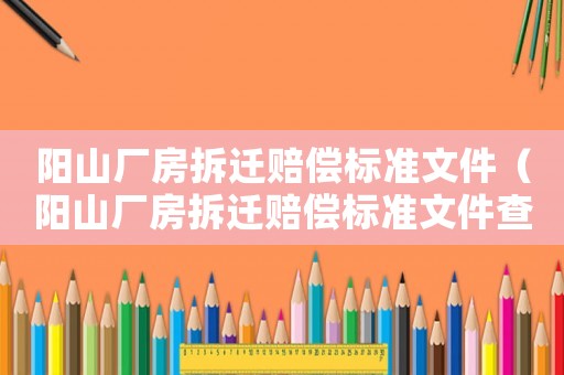 陽山廠房拆遷賠償標(biāo)準(zhǔn)文件（陽山廠房拆遷賠償標(biāo)準(zhǔn)文件查詢）