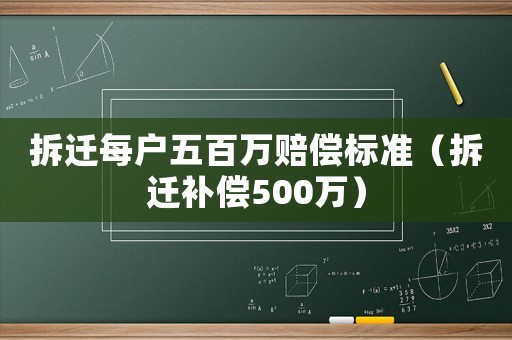 拆遷每戶五百萬賠償標(biāo)準(zhǔn)（拆遷補(bǔ)償500萬）