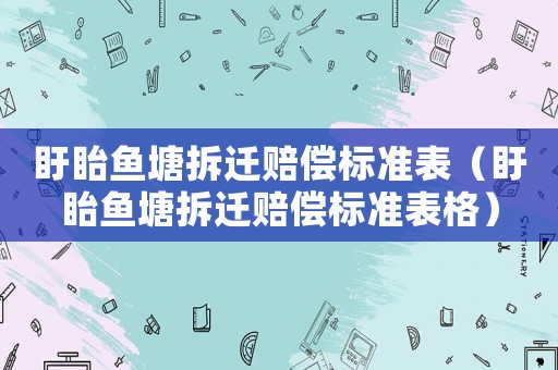 盱眙魚塘拆遷賠償標(biāo)準(zhǔn)表（盱眙魚塘拆遷賠償標(biāo)準(zhǔn)表格）