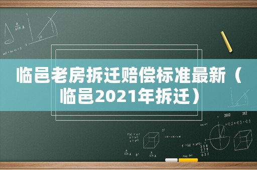 臨邑老房拆遷賠償標(biāo)準(zhǔn)最新（臨邑2021年拆遷）