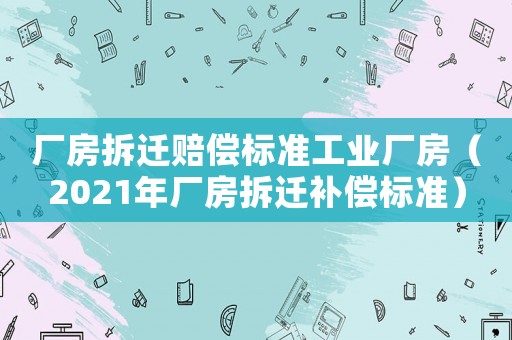 廠房拆遷賠償標準工業(yè)廠房（2021年廠房拆遷補償標準）