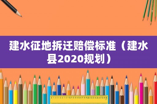 建水征地拆遷賠償標(biāo)準(zhǔn)（建水縣2020規(guī)劃）