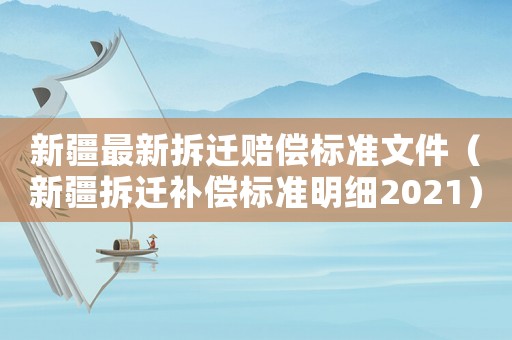 新疆最新拆遷賠償標(biāo)準(zhǔn)文件（新疆拆遷補(bǔ)償標(biāo)準(zhǔn)明細(xì)2021）