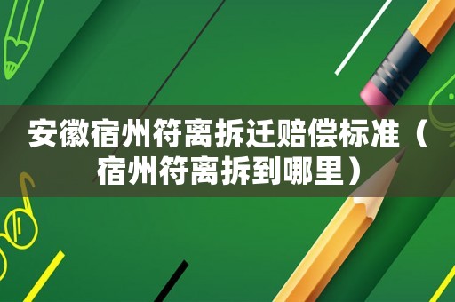 安徽宿州符離拆遷賠償標準（宿州符離拆到哪里）
