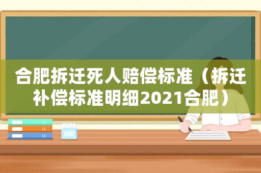 合肥拆遷死人賠償標(biāo)準(zhǔn)（拆遷補(bǔ)償標(biāo)準(zhǔn)明細(xì)2021合肥）
