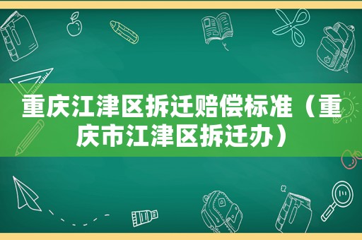 重慶江津區(qū)拆遷賠償標(biāo)準(zhǔn)（重慶市江津區(qū)拆遷辦）