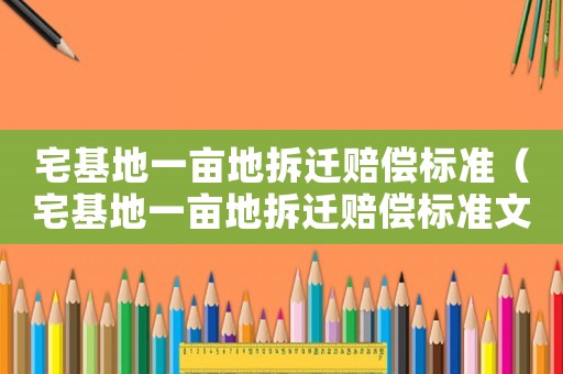 宅基地一畝地拆遷賠償標(biāo)準(zhǔn)（宅基地一畝地拆遷賠償標(biāo)準(zhǔn)文件）