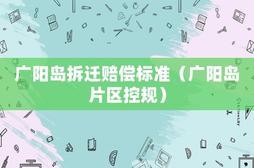 廣陽島拆遷賠償標準（廣陽島片區(qū)控規(guī)）